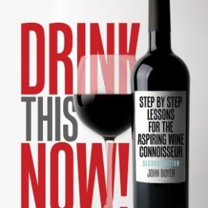Drink This NOW! Step by Step Lessons for the Aspiring Wine Connoisseur by John Boyer