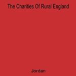 The Charities of Rural England, 1480-1660 : The Aspirations and the Achievements of the Rural Society by Wilbur K. Jordan