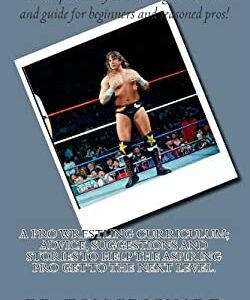 A Pro Wrestling Curriculum Advice, Suggestions and Stories to Help the Aspiring Pro Get to the Next Level by Tom Prichard