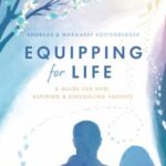 Equipping for Life : A Guide for New, Aspiring and Struggling Parents by Margaret, Köstenberger, Andreas Köstenberger