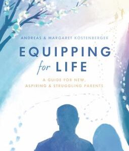 Equipping for Life : A Guide for New, Aspiring and Struggling Parents by Margaret, Köstenberger, Andreas Köstenberger