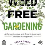 Weed-Free Gardening : A Comprehensive and Organic Approach to Weed Management by Tasha Greer