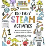 100 Easy STEAM Activities : Awesome Hands-On Projects for Aspiring Artists and Engineers by , Andrea Scalzo Yi