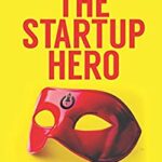 How to Be the Startup Hero : A Guide and Textbook for Entrepreneurs and Aspiring Entrepreneurs by Tim Draper