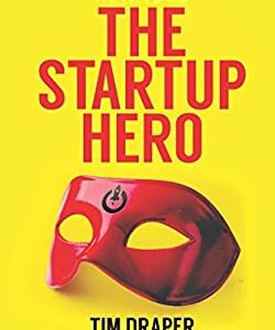 How to Be the Startup Hero : A Guide and Textbook for Entrepreneurs and Aspiring Entrepreneurs by Tim Draper