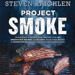 Project Smoke : Seven Steps to Smoked Food Nirvana, Plus 100 Irresistible Recipes from Classic (Slam-Dunk Brisket) to Adventurous (Smoked Bacon-Bourbo