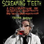 Smoking Ears and Screaming Teeth : A Celebration of Scientific Eccentricity and Self-Experimentation by Trevor Norton