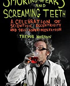 Smoking Ears and Screaming Teeth : A Celebration of Scientific Eccentricity and Self-Experimentation by Trevor Norton