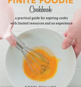 The Finite Foodie Cookbook : A Practical Guide for Aspiring Cooks with Limited Resources and No Experience by Bobbi Mullins