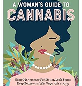 A Woman's Guide to Cannabis : Using Marijuana to Feel Better, Look Better, Sleep Better-And Get High Like a Lady by Nikki Furrer