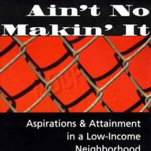 Ain't No Makin' It : Aspirations and Attainment in a Low-Income Neighborhood by Jay MacLeod