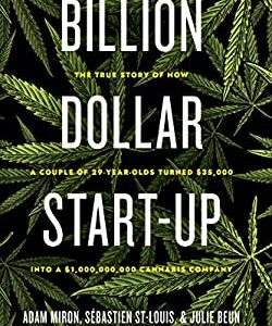 Billion Dollar Start-Up : The True Story of How a Couple of 29-Year-Olds Turned $35,000 into a $1,000,000,000 Cannabis Company