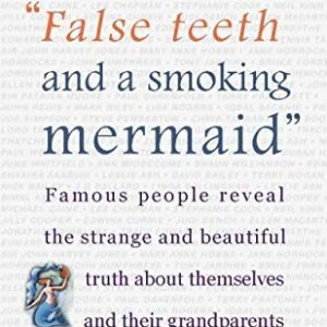 False Teeth and a Smoking Mermaid Famous People Reveal the Strange and Beautiful Truth about Themselves and Their Grandparents