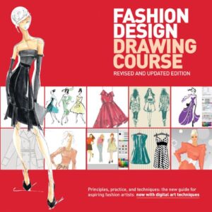 Fashion Design Drawing Course : Principles, Practice, and Techniques: the New Guide for Aspiring Fashion Artists - Now with Digital Art Techniques