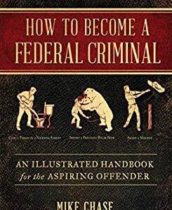 How to Become a Federal Criminal : An Illustrated Handbook for the Aspiring Offender by Mike Chase