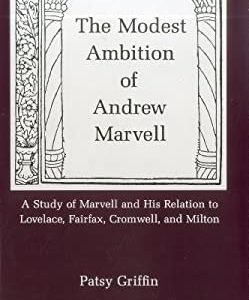Modest Ambition of Andrew Marvell : A Study of Marvell and His Relation to Lovelace, Fairfax, Cromwell, and Milton by Patsy Griffin